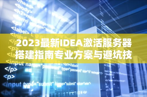 2023最新IDEA激活服务器搭建指南专业方案与避坑技巧