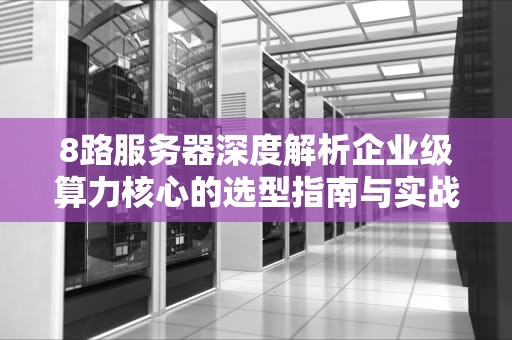 8路服务器深度解析企业级算力核心的选型指南与实战经验