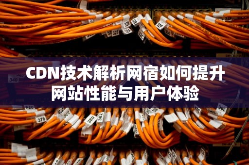 CDN技术解析网宿如何提升网站性能与用户体验