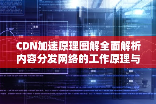 CDN加速原理图解全面解析内容分发网络的工作原理与优化策略