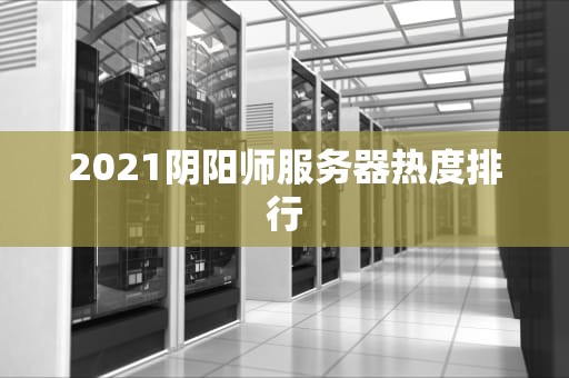 2021阴阳师服务器热度排行