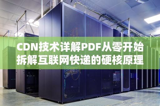 CDN技术详解PDF从零开始拆解互联网快递的硬核原理（附资源福利）