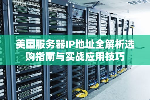 美国服务器IP地址全解析选购指南与实战应用技巧
