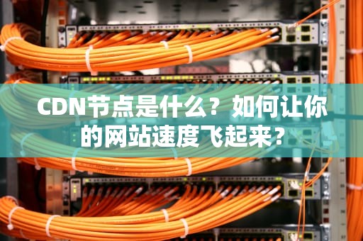 CDN节点是什么？如何让你的网站速度飞起来？