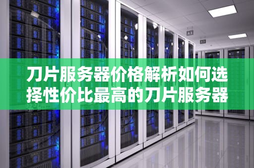 刀片服务器价格解析如何选择性价比最高的刀片服务器？