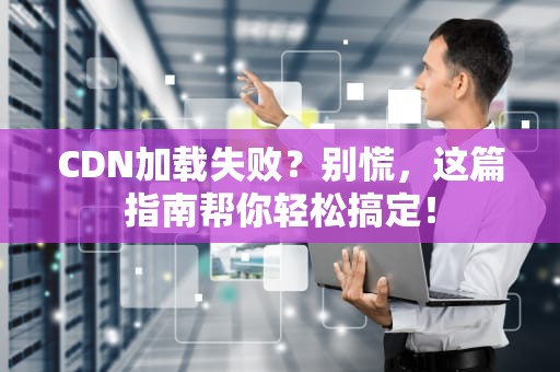 CDN加载失败？别慌，这篇指南帮你轻松搞定！