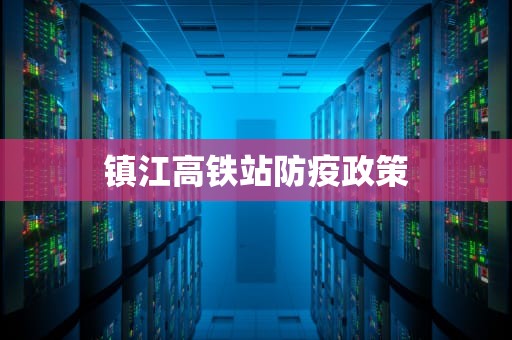 镇江高铁站防疫政策