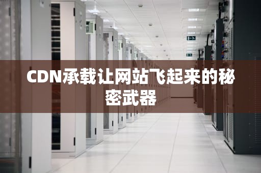 CDN承载让网站飞起来的秘密武器