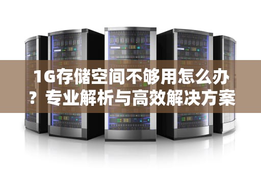1G存储空间不够用怎么办？专业解析与高效解决方案