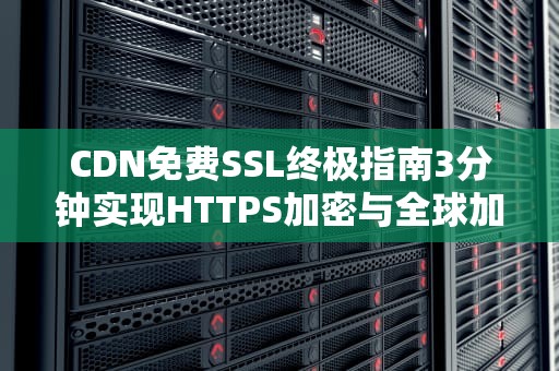 CDN免费SSL终极指南3分钟实现HTTPS加密与全球加速