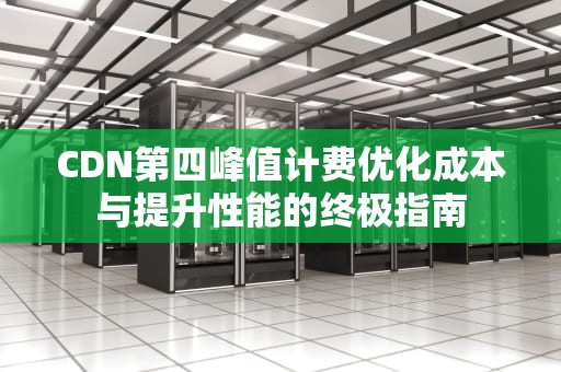 CDN第四峰值计费优化成本与提升性能的终极指南