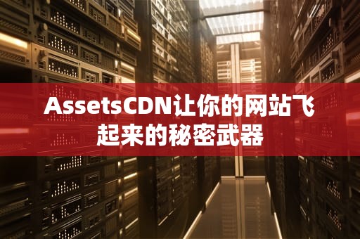 AssetsCDN让你的网站飞起来的秘密武器