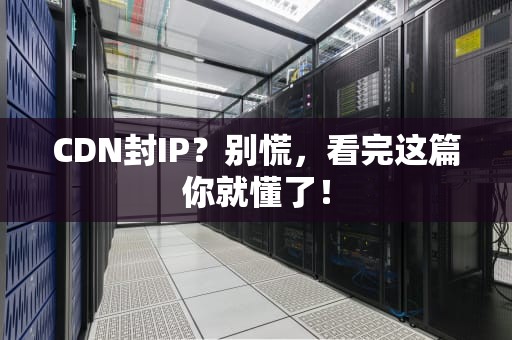 CDN封IP？别慌，看完这篇你就懂了！