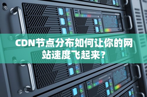 CDN节点分布如何让你的网站速度飞起来？
