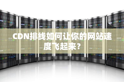 CDN排线如何让你的网站速度飞起来？