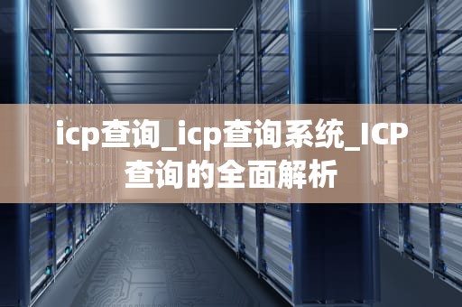 icp查询_icp查询系统_ICP查询的全面解析