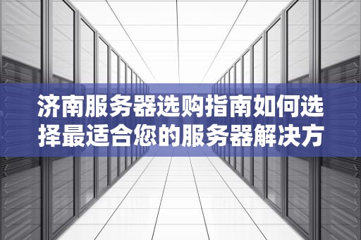 济南服务器选购指南如何选择最适合您的服务器解决方案