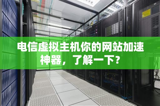 电信虚拟主机你的网站加速神器，了解一下？