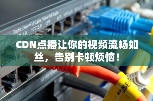 CDN点播让你的视频流畅如丝，告别卡顿烦恼！