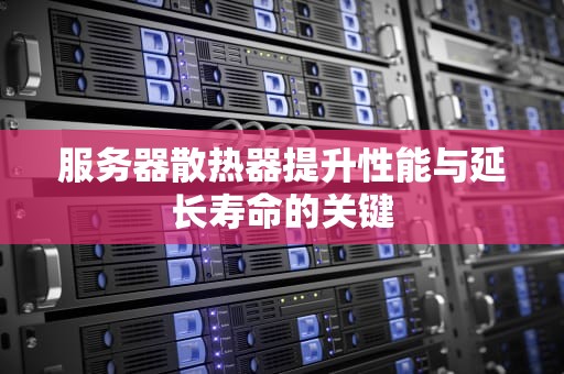 服务器散热器提升性能与延长寿命的关键