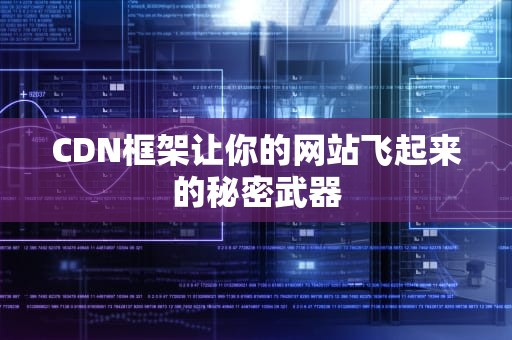 CDN框架让你的网站飞起来的秘密武器