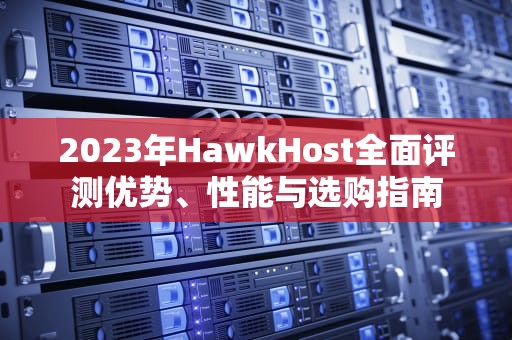 2023年HawkHost全面评测优势、性能与选购指南