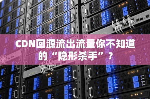 CDN回源流出流量你不知道的“隐形杀手”？