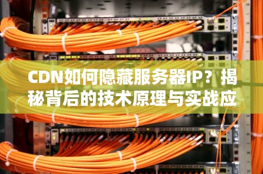 CDN如何隐藏服务器IP？揭秘背后的技术原理与实战应用