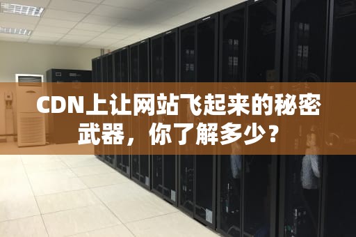 CDN上让网站飞起来的秘密武器，你了解多少？