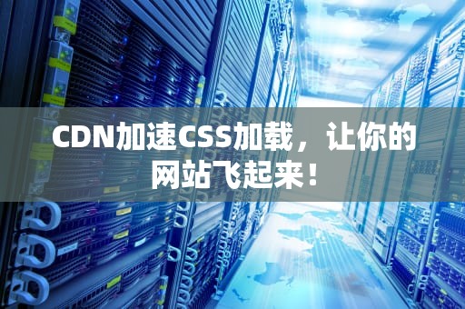 CDN加速CSS加载，让你的网站飞起来！