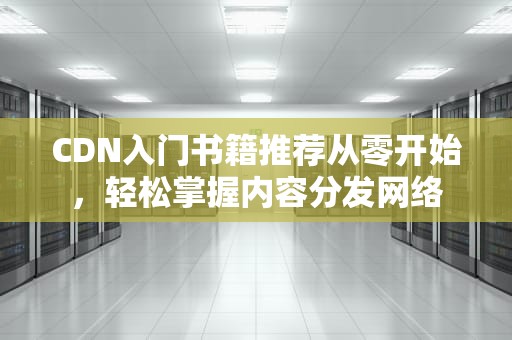 CDN入门书籍推荐从零开始，轻松掌握内容分发网络