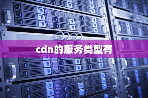 cdn的服务类型有