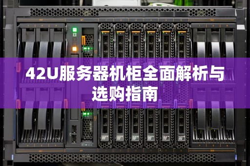 42U服务器机柜全面解析与选购指南