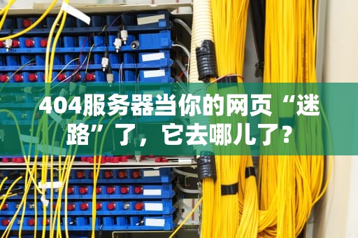 404服务器当你的网页“迷路”了，它去哪儿了？