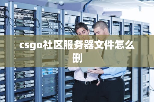 csgo社区服务器文件怎么删