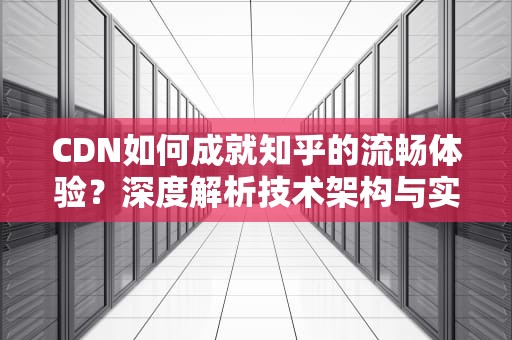 CDN如何成就知乎的流畅体验？深度解析技术架构与实战经验