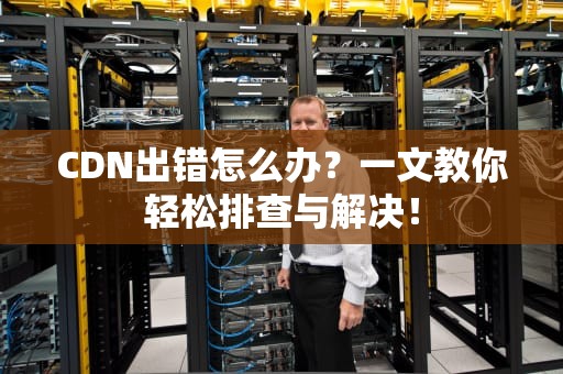 CDN出错怎么办？一文教你轻松排查与解决！