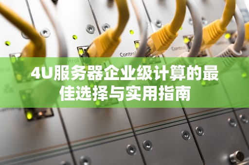 4U服务器企业级计算的最佳选择与实用指南
