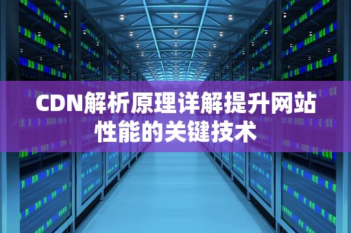 CDN解析原理详解提升网站性能的关键技术