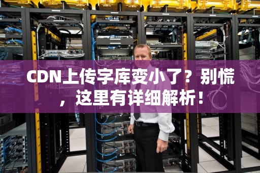 CDN上传字库变小了？别慌，这里有详细解析！