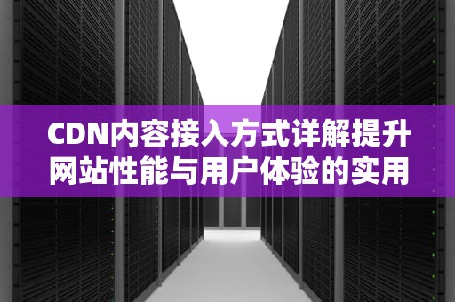 CDN内容接入方式详解提升网站性能与用户体验的实用指南