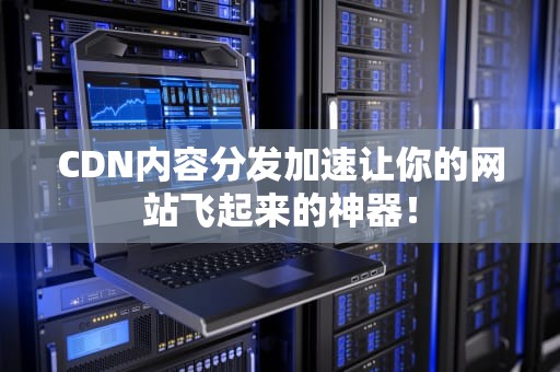 CDN内容分发加速让你的网站飞起来的神器！