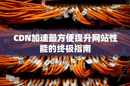 CDN加速最方便提升网站性能的终极指南