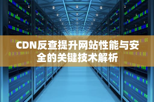 CDN反查提升网站性能与安全的关键技术解析