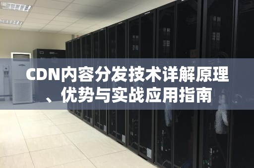 CDN内容分发技术详解原理、优势与实战应用指南