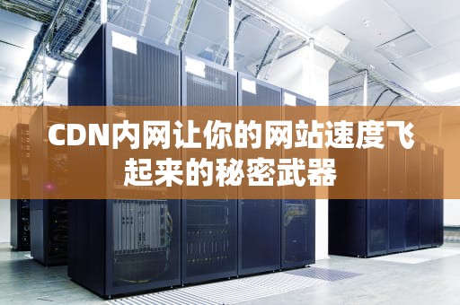 CDN内网让你的网站速度飞起来的秘密武器