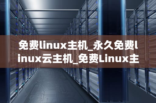 免费linux主机_永久免费linux云主机_免费Linux主机的探索与应用