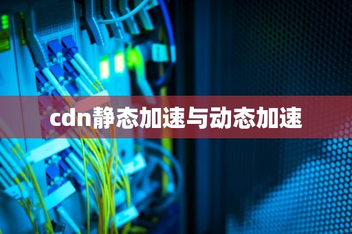 cdn静态加速与动态加速
