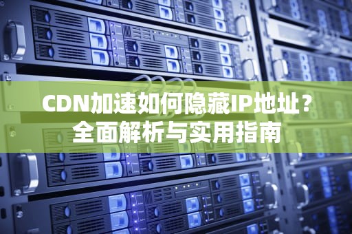 CDN加速如何隐藏IP地址？全面解析与实用指南