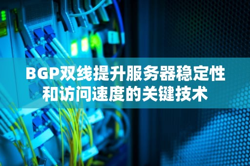 BGP双线提升服务器稳定性和访问速度的关键技术